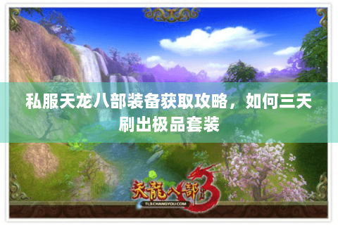 私服天龙八部装备获取攻略,如何三天刷出极品套装 私服天龙八部装备获取攻略,如何三天刷出极品套装