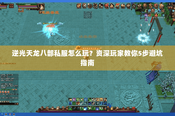 逆光天龙八部私服怎么玩?资深玩家教你5步避坑指南 逆光天龙八部私服怎么玩?资深玩家教你5步避坑指南