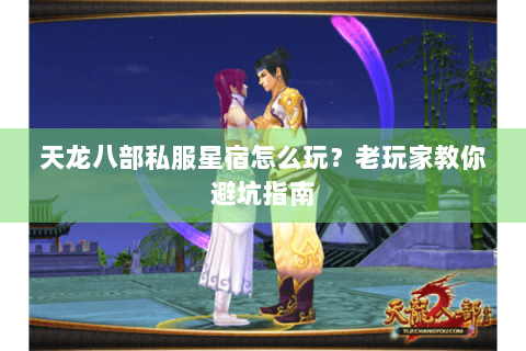 天龙八部私服星宿怎么玩?老玩家教你避坑指南 天龙八部私服星宿怎么玩?老玩家教你避坑指南