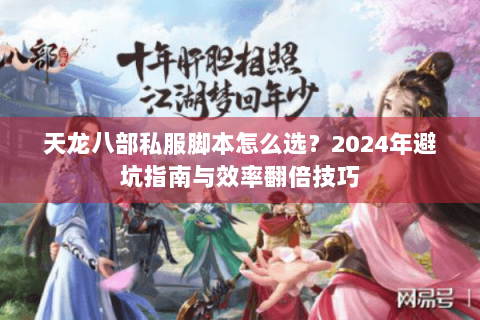 天龙八部私服脚本怎么选？2024年避坑指南与效率翻倍技巧