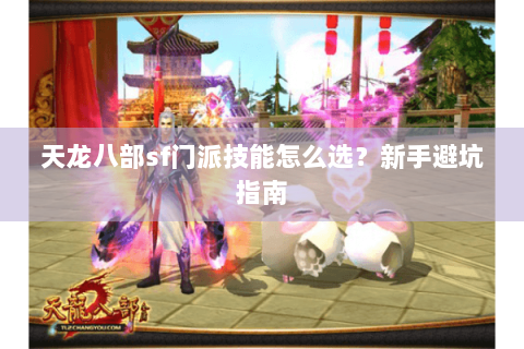 天龙八部sf门派技能怎么选?新手避坑指南 天龙八部sf门派技能怎么选?新手避坑指南