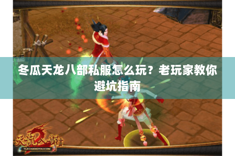 冬瓜天龙八部私服怎么玩?老玩家教你避坑指南 冬瓜天龙八部私服怎么玩?老玩家教你避坑指南