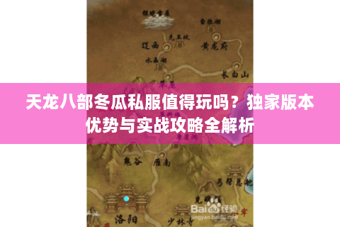 天龙八部冬瓜私服值得玩吗?独家版本优势与实战攻略全解析 天龙八部冬瓜私服值得玩吗?独家版本优势与实战攻略全解析