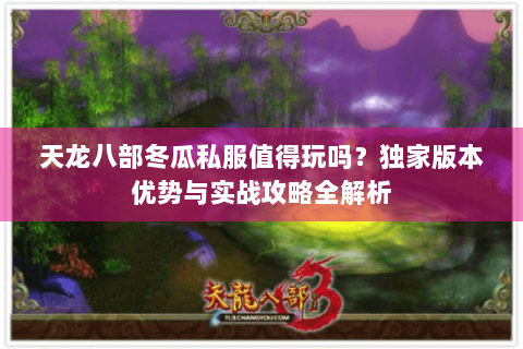 天龙八部冬瓜私服值得玩吗?独家版本优势与实战攻略全解析 天龙八部冬瓜私服值得玩吗?独家版本优势与实战攻略全解析