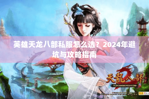 英雄天龙八部私服怎么选?2024年避坑与攻略指南 英雄天龙八部私服怎么选?2024年避坑与攻略指南