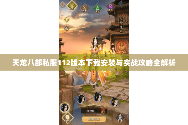 天龙八部私服112版本下载安装与实战攻略全解析 天龙八部私服112版本下载安装与实战攻略全解析