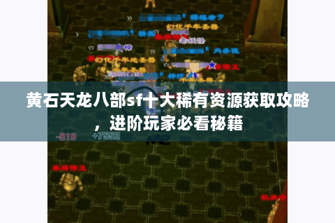 黄石天龙八部sf十大稀有资源获取攻略,进阶玩家必看秘籍 黄石天龙八部sf十大稀有资源获取攻略,进阶玩家必看秘籍