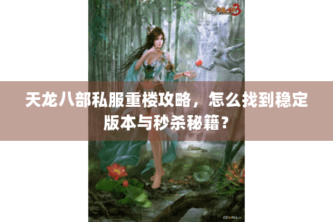 天龙八部私服重楼攻略，怎么找到稳定版本与秒杀秘籍？