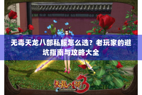 无毒天龙八部私服怎么选?老玩家的避坑指南与攻略大全 无毒天龙八部私服怎么选?老玩家的避坑指南与攻略大全