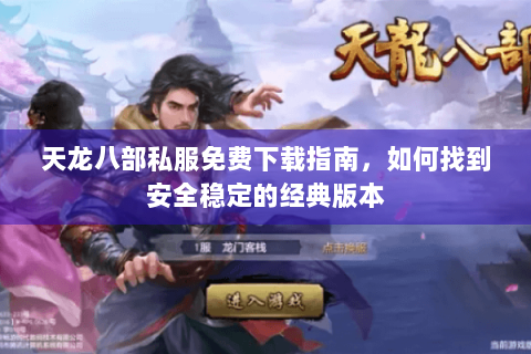 天龙八部私服免费下载指南,如何找到安全稳定的经典版本 天龙八部私服免费下载指南,如何找到安全稳定的经典版本