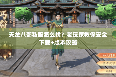 天龙八部私服怎么找？老玩家教你安全下载+版本攻略