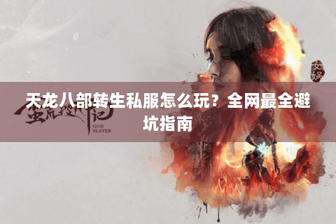 天龙八部转生私服怎么玩？全网最全避坑指南
