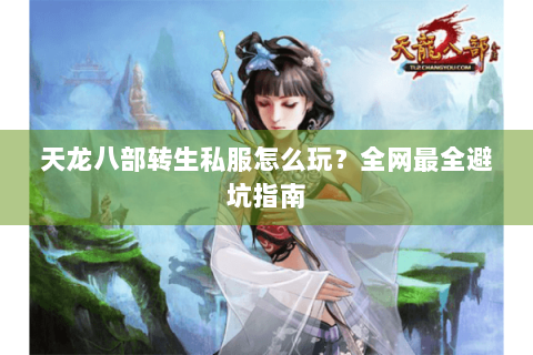 天龙八部转生私服怎么玩？全网最全避坑指南