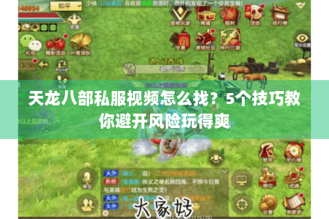 天龙八部私服视频怎么找？5个技巧教你避开风险玩得爽
