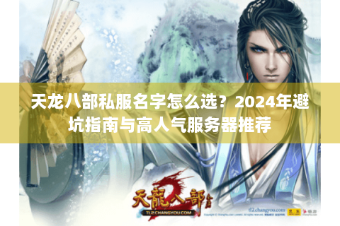 天龙八部私服名字怎么选？2024年避坑指南与高人气服务器推荐