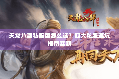 天龙八部私服版怎么选？四大私服避坑指南实测