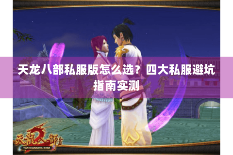 天龙八部私服版怎么选？四大私服避坑指南实测