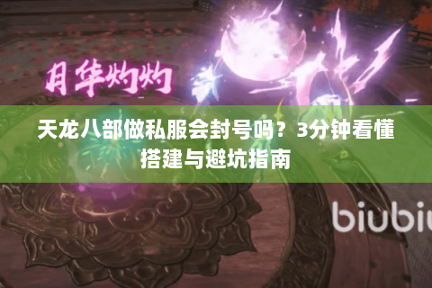 天龙八部做私服会封号吗？3分钟看懂搭建与避坑指南