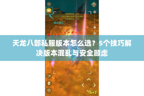 天龙八部私服版本怎么选?5个技巧解决版本混乱与安全顾虑 天龙八部私服版本怎么选?5个技巧解决版本混乱与安全顾虑