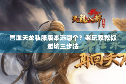 兽血天龙私服版本选哪个？老玩家教你避坑三步法