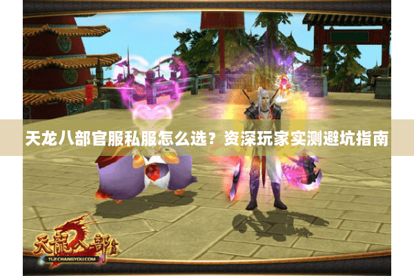 天龙八部官服私服怎么选?资深玩家实测避坑指南 天龙八部官服私服怎么选?资深玩家实测避坑指南