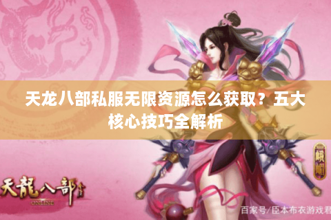 天龙八部私服无限资源怎么获取？五大核心技巧全解析