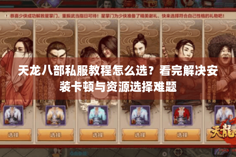 天龙八部私服教程怎么选?看完解决安装卡顿与资源选择难题 天龙八部私服教程怎么选?看完解决安装卡顿与资源选择难题