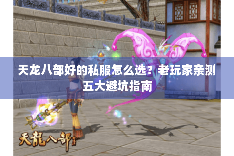天龙八部好的私服怎么选?老玩家亲测五大避坑指南 天龙八部好的私服怎么选?老玩家亲测五大避坑指南