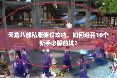 天龙八部私服架设攻略，如何避开10个新手必踩的坑？