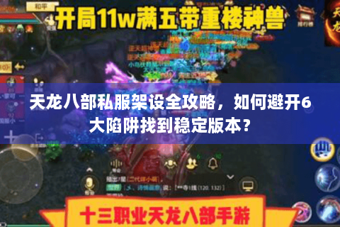 天龙八部私服架设全攻略,如何避开6大陷阱找到稳定版本? 天龙八部私服架设全攻略,如何避开6大陷阱找到稳定版本?