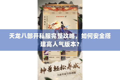 天龙八部开私服完整攻略,如何安全搭建高人气版本? 天龙八部开私服完整攻略,如何安全搭建高人气版本?