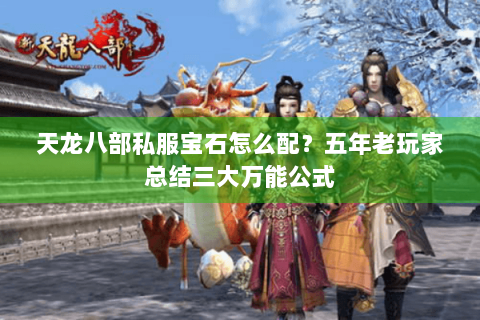 天龙八部私服宝石怎么配?五年老玩家总结三大万能公式 天龙八部私服宝石怎么配?五年老玩家总结三大万能公式