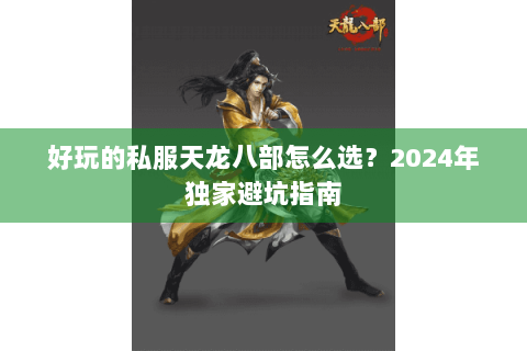 好玩的私服天龙八部怎么选？2024年独家避坑指南