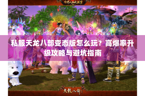 私服天龙八部变态版怎么玩？高爆率升级攻略与避坑指南
