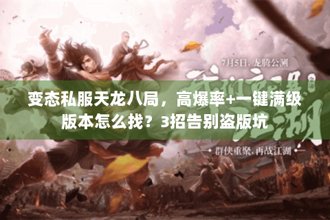 变态私服天龙八局，高爆率+一键满级版本怎么找？3招告别盗版坑