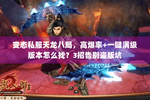 变态私服天龙八局,高爆率+一键满级版本怎么找?3招告别盗版坑 变态私服天龙八局,高爆率+一键满级版本怎么找?3招告别盗版坑