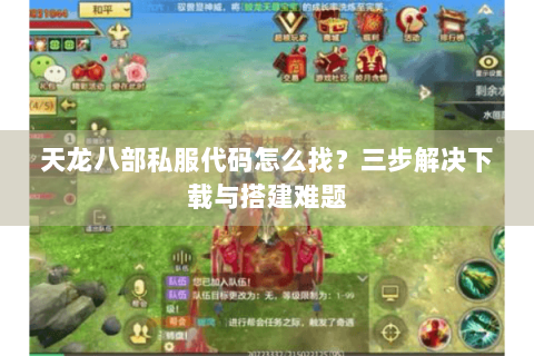 天龙八部私服代码怎么找？三步解决下载与搭建难题