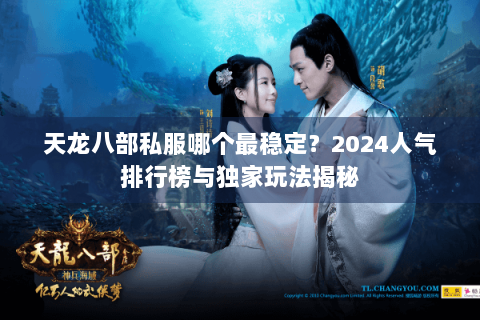 天龙八部私服哪个最稳定？2024人气排行榜与独家玩法揭秘