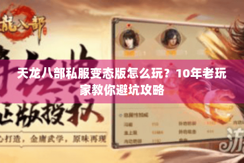 天龙八部私服变态版怎么玩？10年老玩家教你避坑攻略