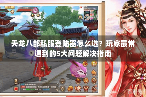 天龙八部私服登陆器怎么选？玩家最常遇到的5大问题解决指南