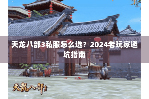 天龙八部3私服怎么选？2024老玩家避坑指南
