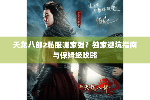 天龙八部2私服哪家强？独家避坑指南与保姆级攻略