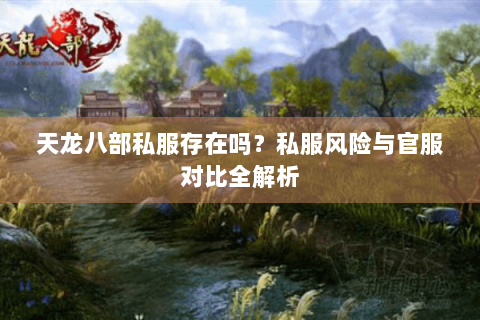 天龙八部私服存在吗?私服风险与官服对比全解析 天龙八部私服存在吗?私服风险与官服对比全解析
