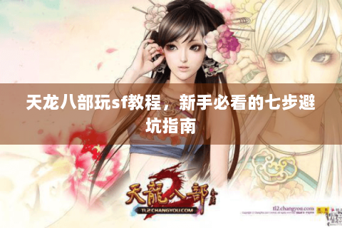 天龙八部玩sf教程,新手必看的七步避坑指南 天龙八部玩sf教程,新手必看的七步避坑指南