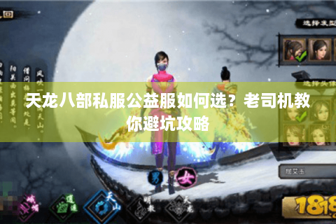天龙八部私服公益服如何选?老司机教你避坑攻略 天龙八部私服公益服如何选?老司机教你避坑攻略