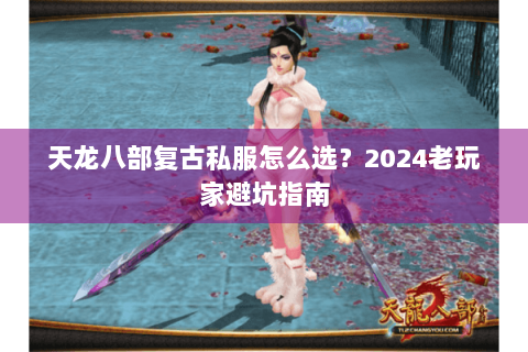 天龙八部复古私服怎么选?2024老玩家避坑指南 天龙八部复古私服怎么选?2024老玩家避坑指南