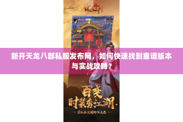 新开天龙八部私服发布网,如何快速找到靠谱版本与实战攻略? 新开天龙八部私服发布网,如何快速找到靠谱版本与实战攻略?