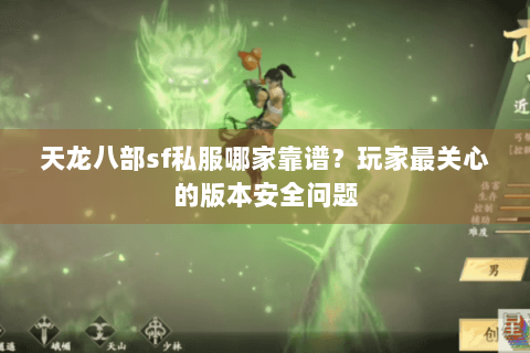 天龙八部sf私服哪家靠谱?玩家最关心的版本安全问题 天龙八部sf私服哪家靠谱?玩家最关心的版本安全问题