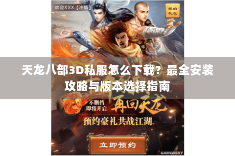 天龙八部3D私服怎么下载?最全安装攻略与版本选择指南 天龙八部3D私服怎么下载?最全安装攻略与版本选择指南