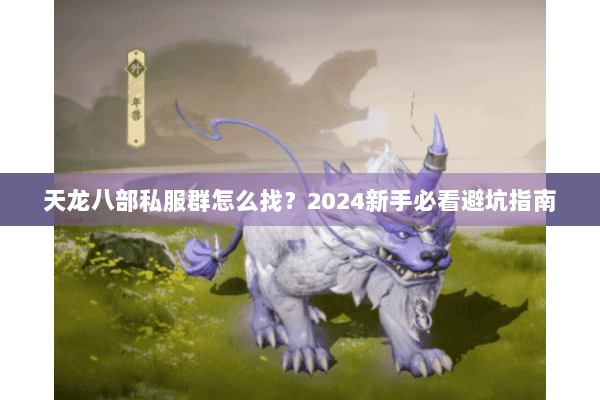 天龙八部私服群怎么找?2024新手必看避坑指南 天龙八部私服群怎么找?2024新手必看避坑指南